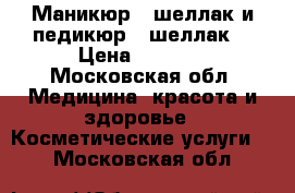 Маникюр   шеллак и педикюр   шеллак  › Цена ­ 1 700 - Московская обл. Медицина, красота и здоровье » Косметические услуги   . Московская обл.